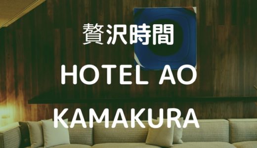 【徹底レビュー】HOTEL AO KAMAKURAで贅沢時間を過ごす。 ~鎌倉の離れにあるホテルが素晴らしすぎた~
